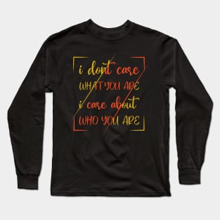 I Dont Care What You Are I Care About Who You Are Long Sleeve T-Shirt